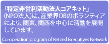 「特定非営利活動法人コアネット」(NPO法人)は、産業界OBのボランティアにより、関東、関西を中心に活動を展開しています。